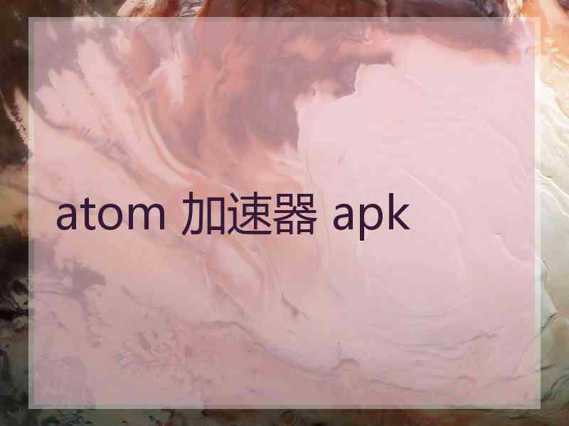 atom 加速器 apk